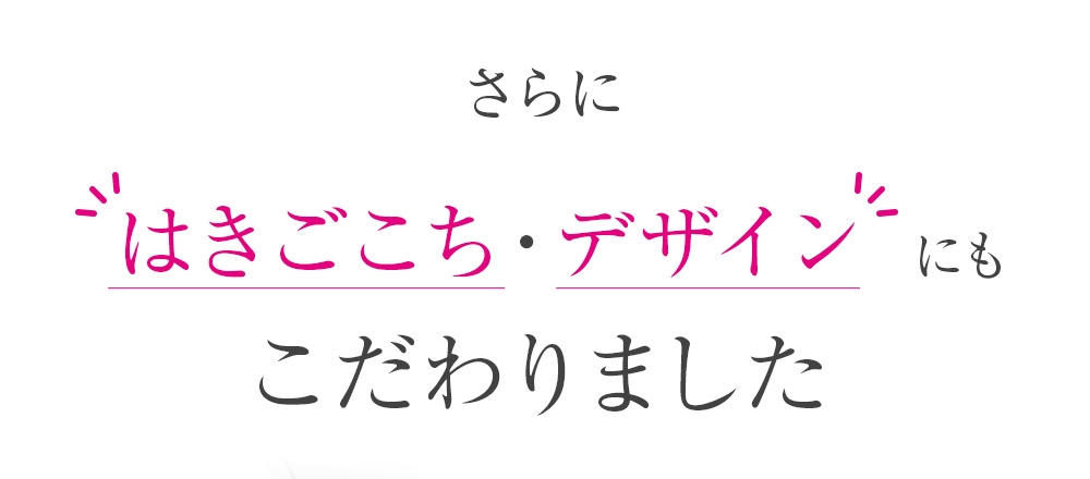 さらにはきごこち・デザインにもこだわりました