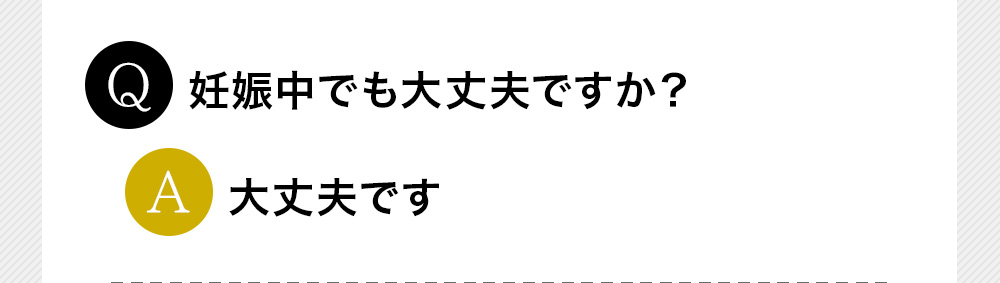 Q妊娠中でも大丈夫ですか？A大丈夫です