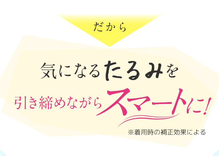 気になるたるみを引き締めながらスマートに！