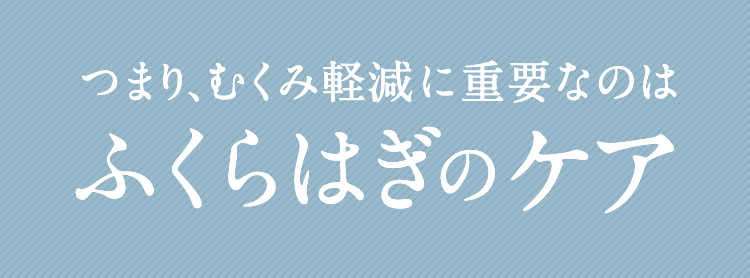 つまり、むくみ改善に重要なのはふくらはぎのケア