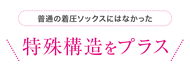 普通の着圧ソックスにはなかった特殊構造をプラス